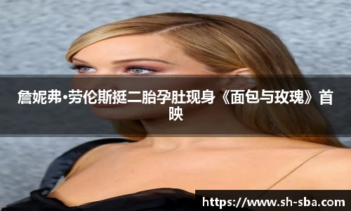 詹妮弗·劳伦斯挺二胎孕肚现身《面包与玫瑰》首映